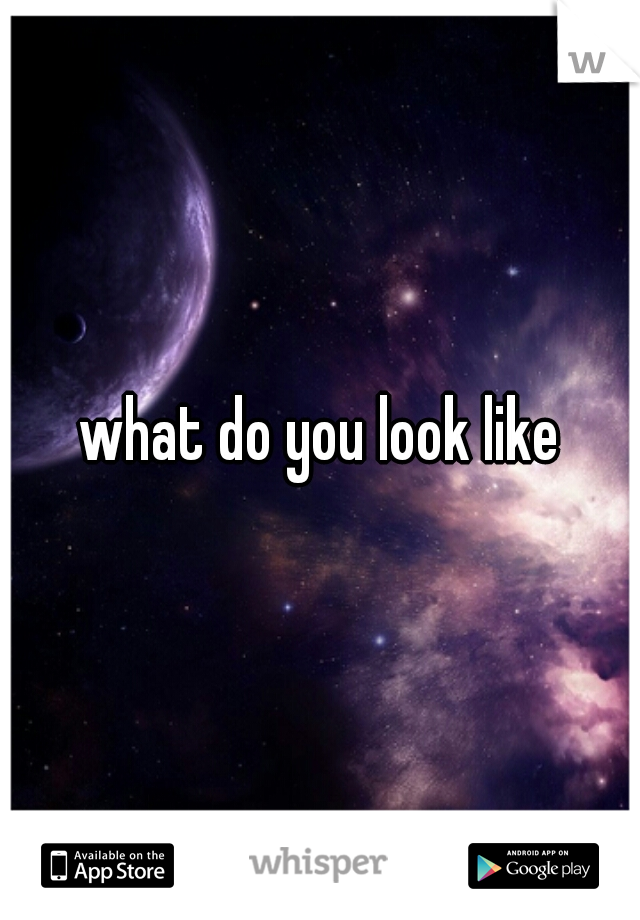 what do you look like
