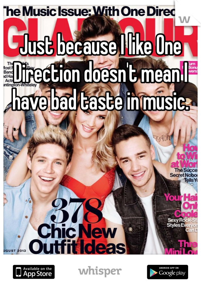 Just because I like One Direction doesn't mean I have bad taste in music.
