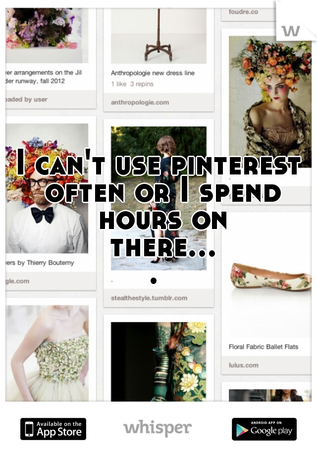 I can't use pinterest often or I spend hours on there.... 