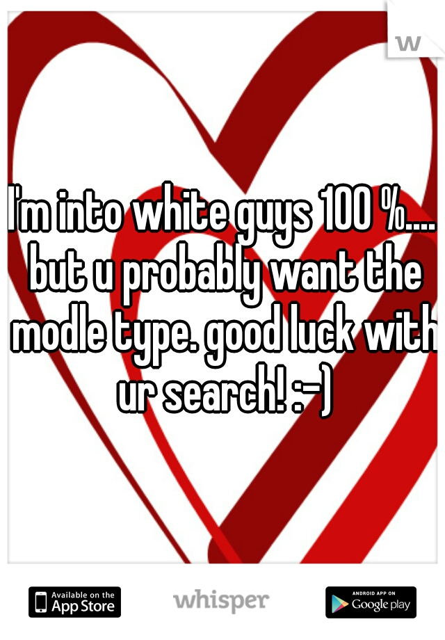 I'm into white guys 100 %.... but u probably want the modle type. good luck with ur search! :-)