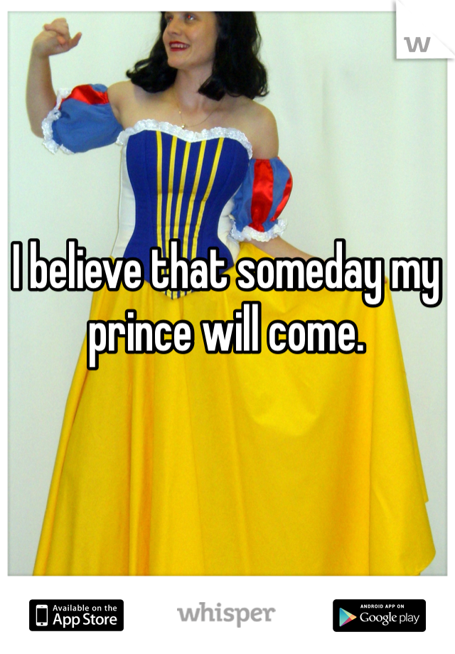 I believe that someday my prince will come.