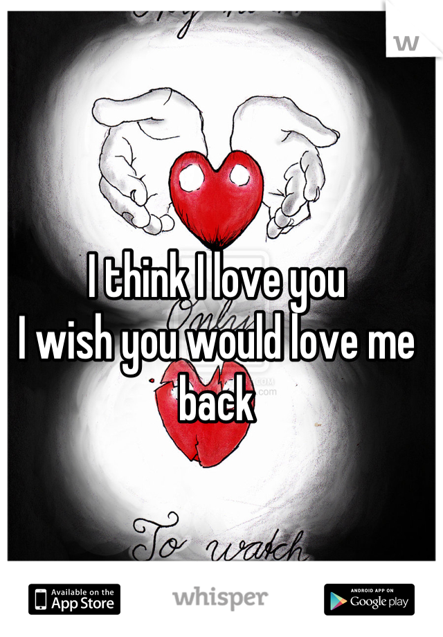 I think I love you 
I wish you would love me back