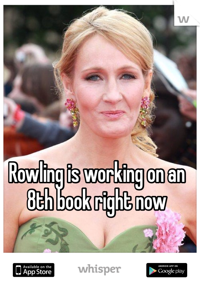 Rowling is working on an 8th book right now