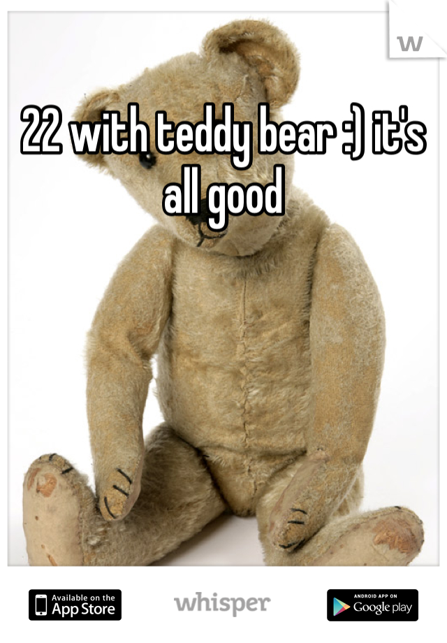 22 with teddy bear :) it's all good 