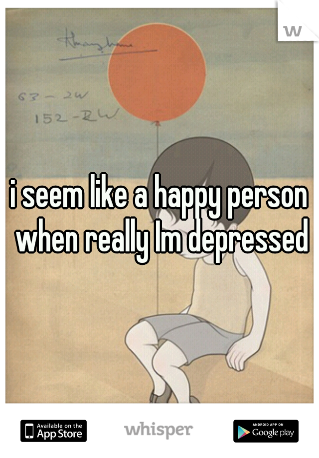 i seem like a happy person when really Im depressed