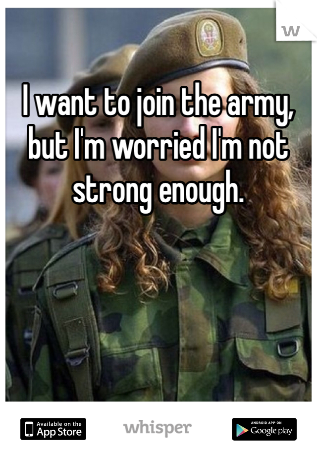 I want to join the army, but I'm worried I'm not strong enough.