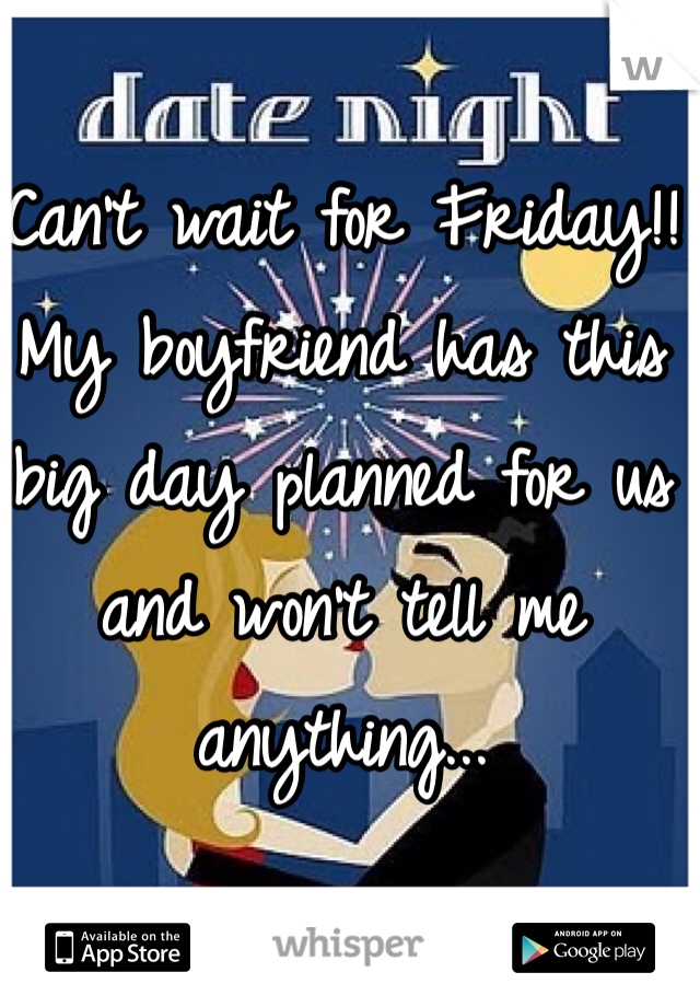 Can't wait for Friday!!
My boyfriend has this big day planned for us and won't tell me anything...