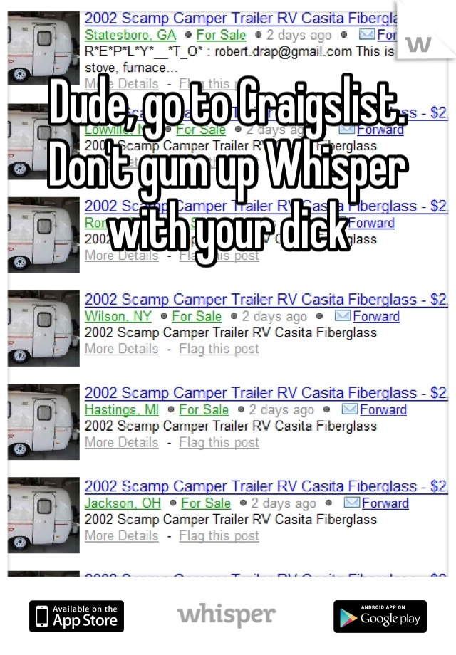 Dude, go to Craigslist. Don't gum up Whisper with your dick