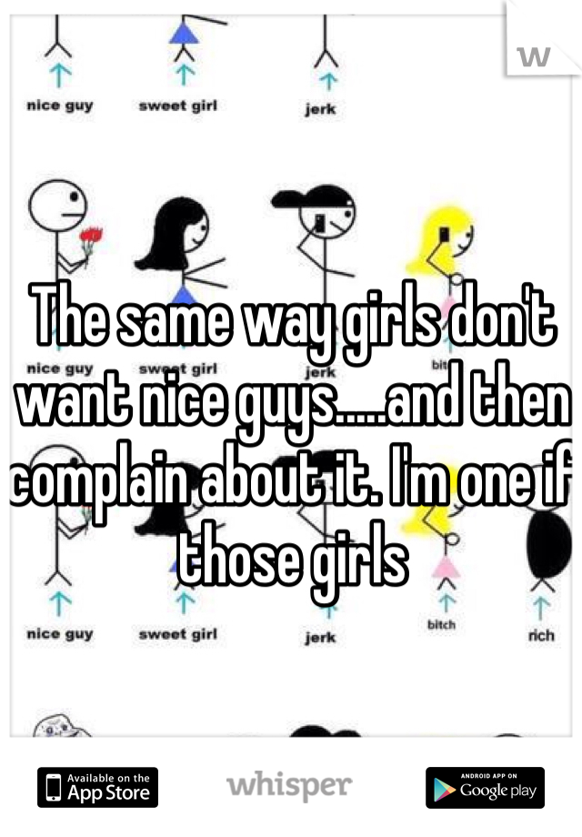 The same way girls don't want nice guys.....and then complain about it. I'm one if those girls 