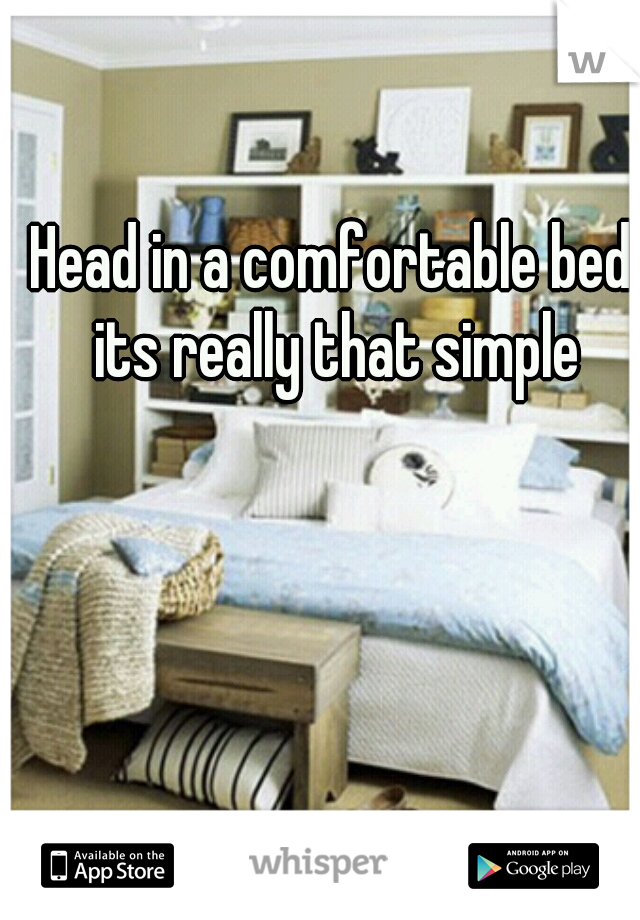 Head in a comfortable bed its really that simple