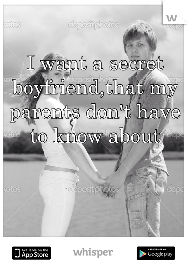 I want a secret boyfriend,that my parents don't have to know about
