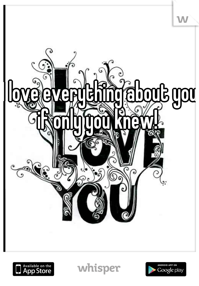 I love everything about you!
if only you knew! 