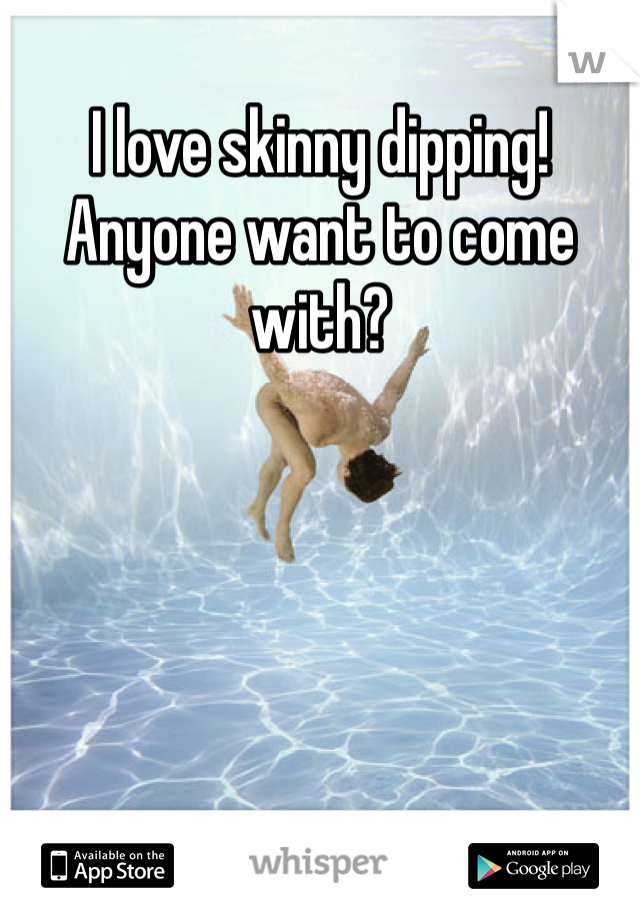 I love skinny dipping! Anyone want to come with?