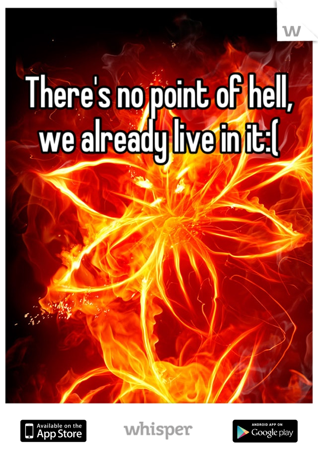 There's no point of hell, we already live in it:(