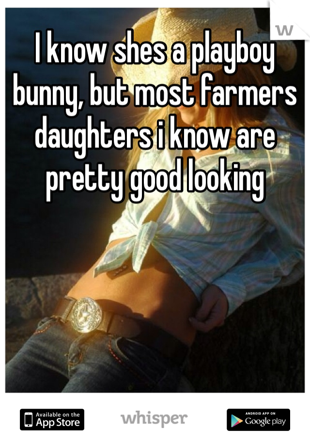I know shes a playboy bunny, but most farmers daughters i know are pretty good looking
