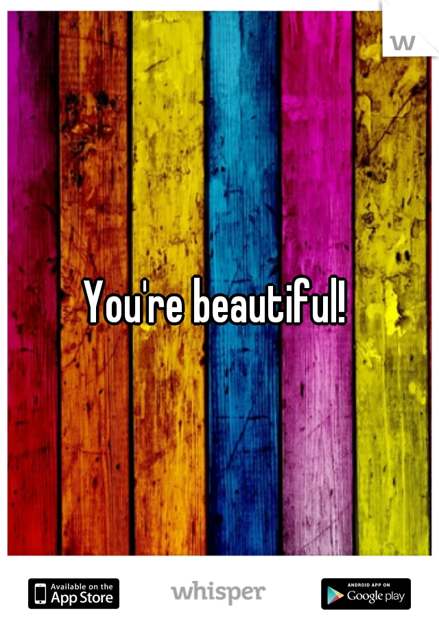 You're beautiful! 