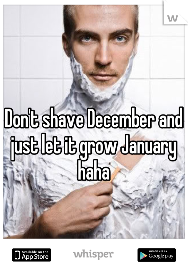 Don't shave December and just let it grow January haha