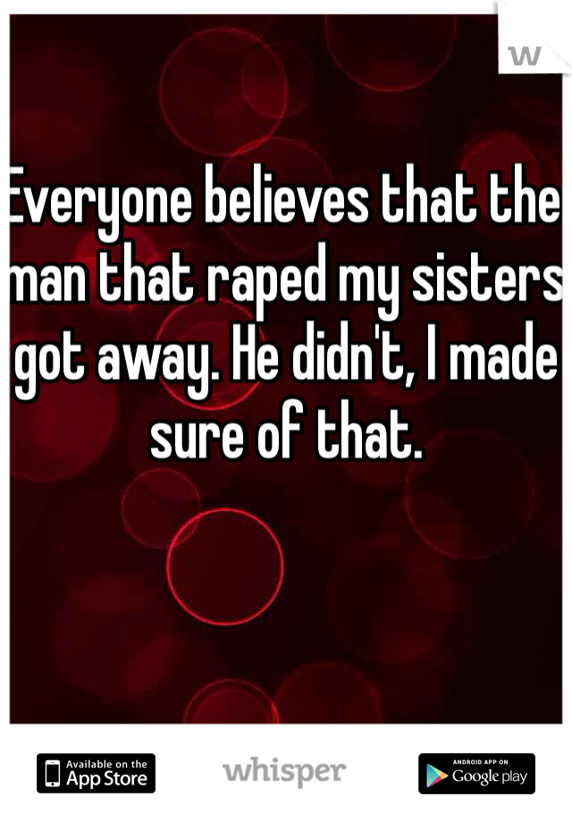 Everyone believes that the man that raped my sisters got away. He didn't, I made sure of that.