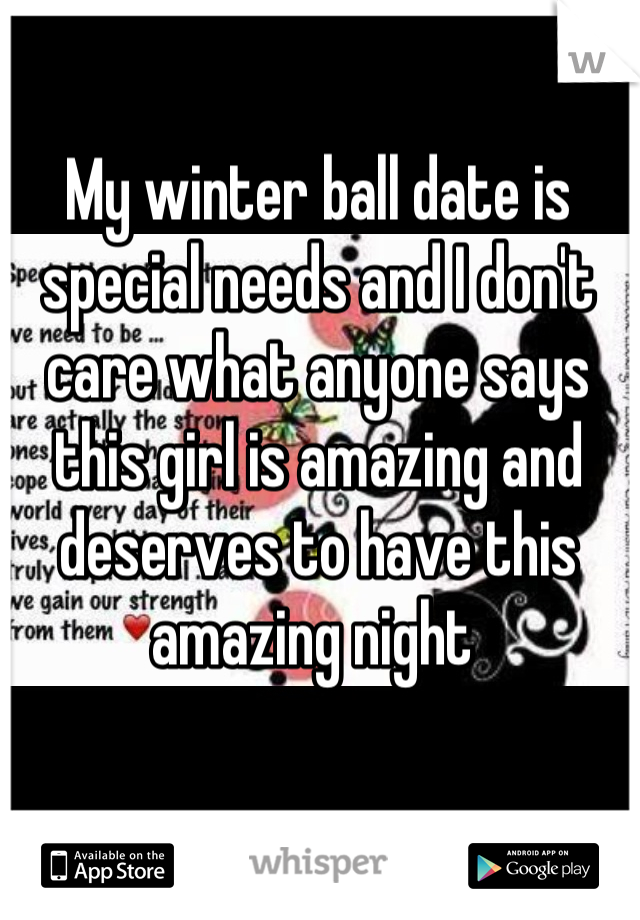 My winter ball date is special needs and I don't care what anyone says this girl is amazing and deserves to have this amazing night 