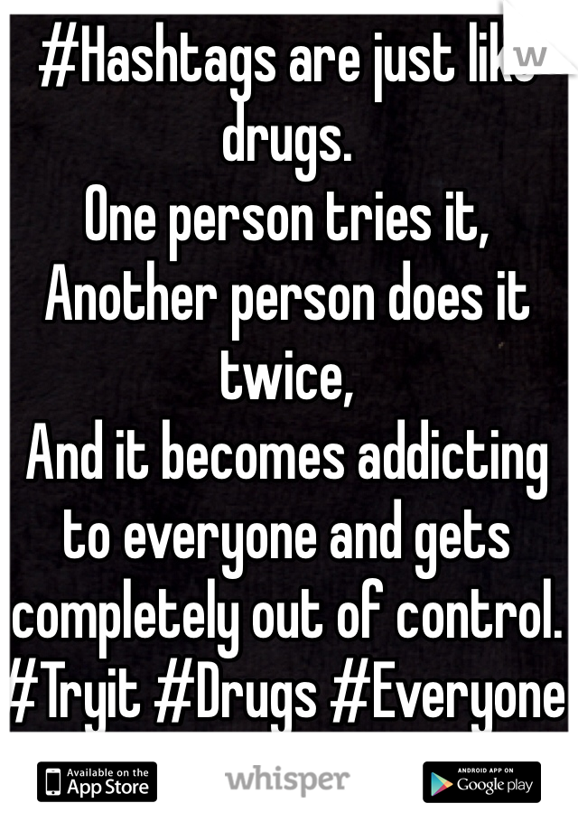 #Hashtags are just like drugs. 
One person tries it, 
Another person does it twice, 
And it becomes addicting to everyone and gets completely out of control. 
#Tryit #Drugs #Everyone #Addicted #Outofcontrol 