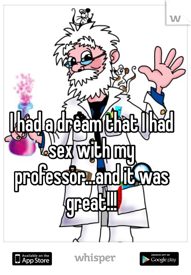 I had a dream that I had sex with my professor...and it was great!!!