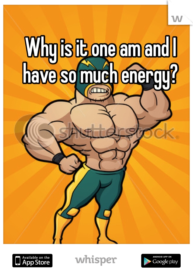 Why is it one am and I have so much energy? 
