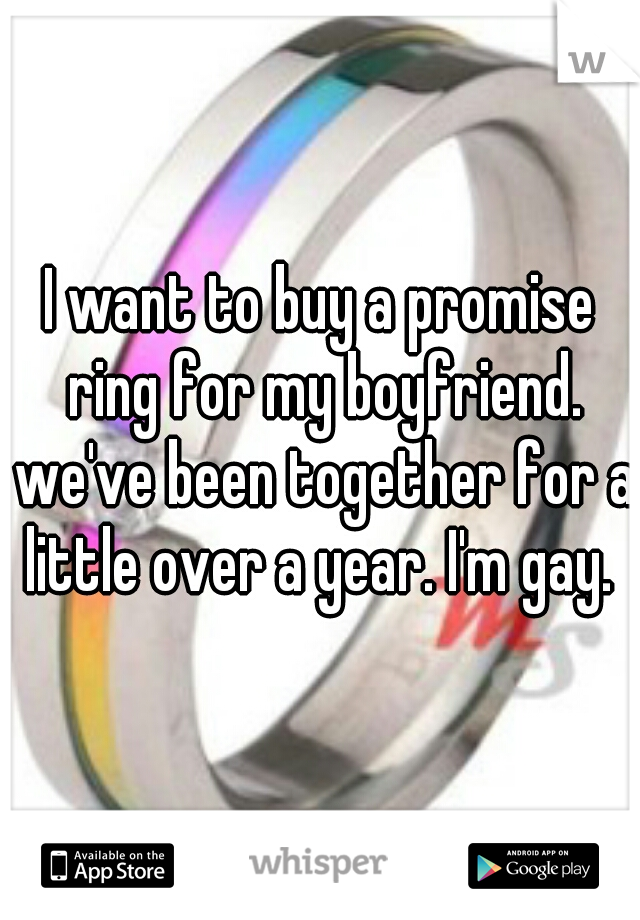 I want to buy a promise ring for my boyfriend. we've been together for a little over a year. I'm gay. 