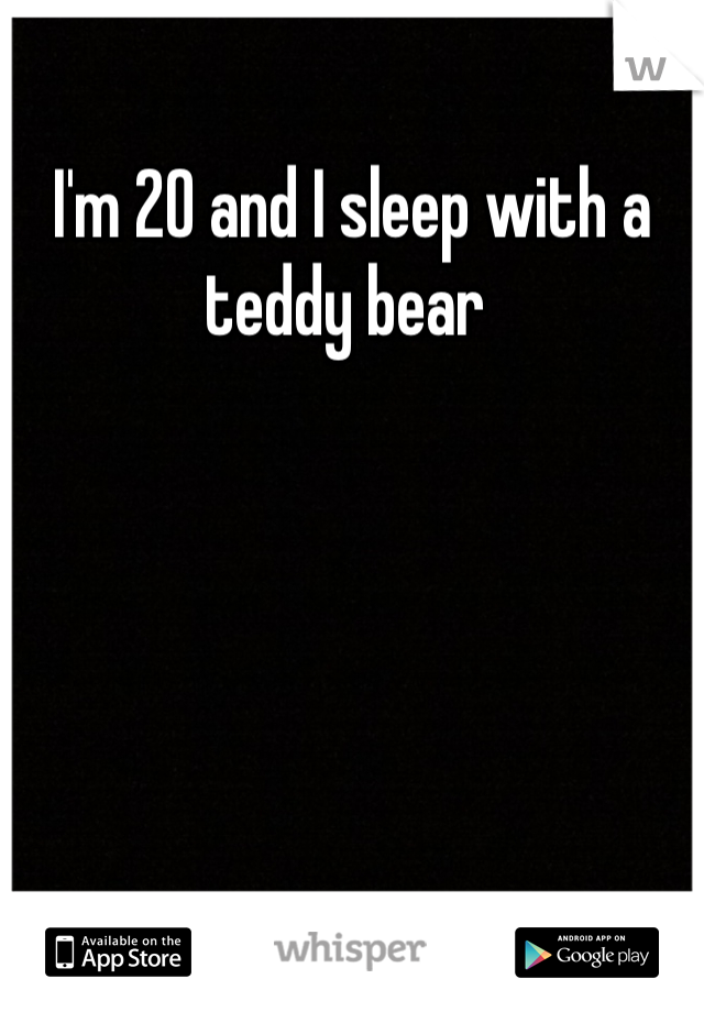 I'm 20 and I sleep with a teddy bear 
