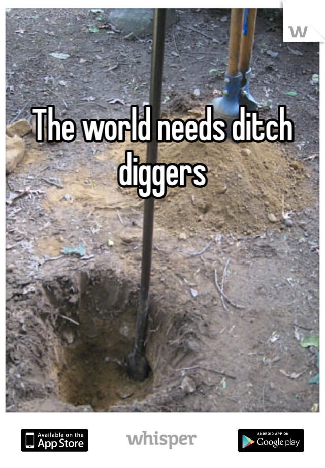 The world needs ditch diggers