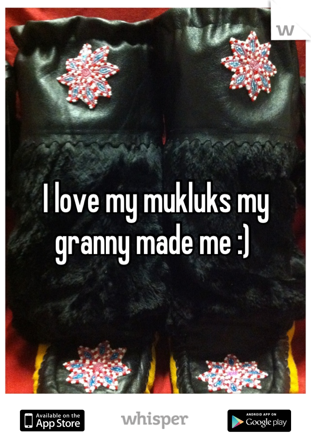 I love my mukluks my granny made me :) 