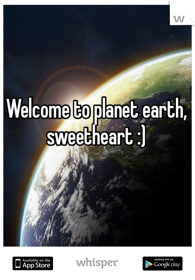 Welcome to planet earth, sweetheart :)