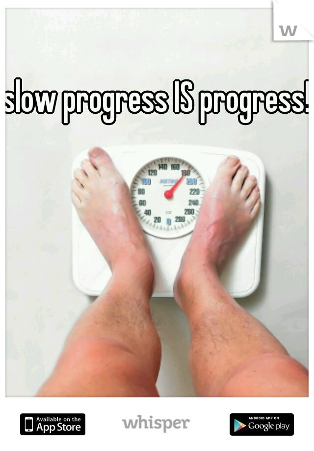 slow progress IS progress! 