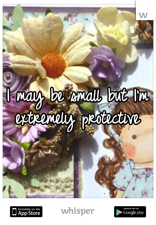 I may be small but I'm extremely protective 