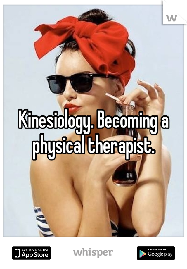 Kinesiology. Becoming a physical therapist.