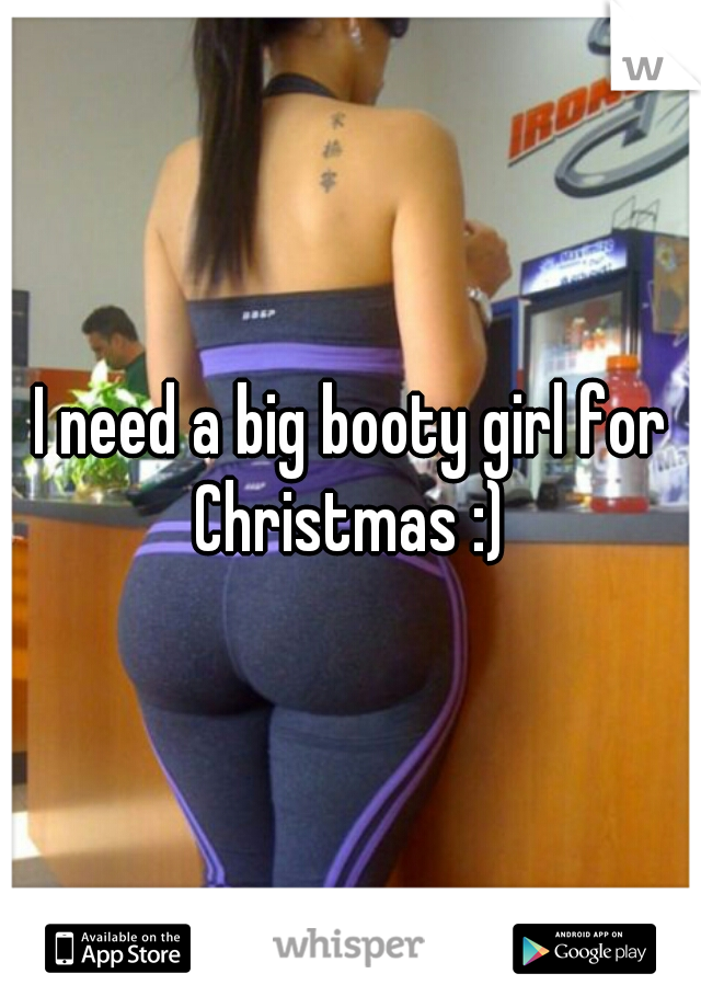 I need a big booty girl for Christmas :) 