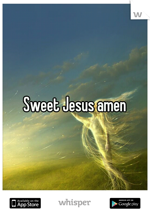 Sweet Jesus amen