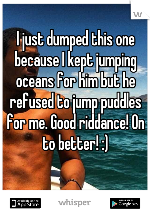 I just dumped this one because I kept jumping oceans for him but he refused to jump puddles for me. Good riddance! On to better! :)