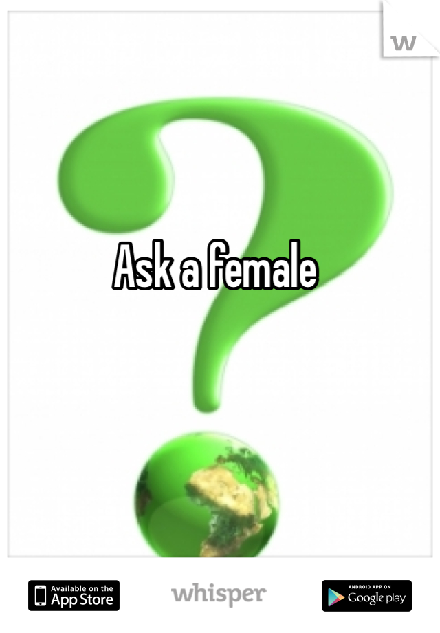 Ask a female 