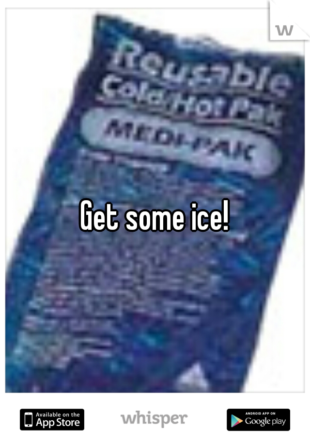 Get some ice!