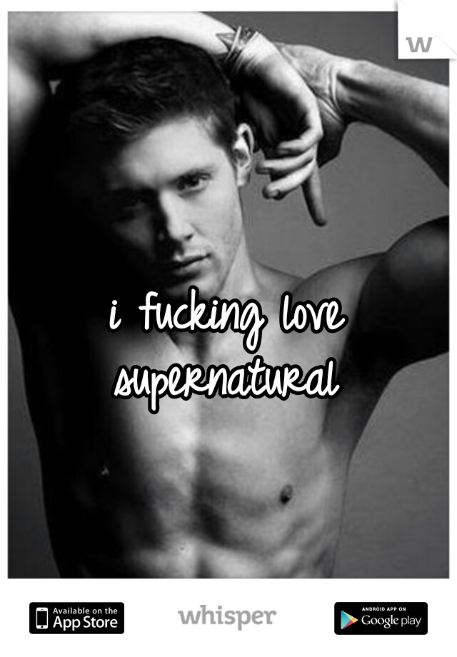 i fucking love supernatural 
