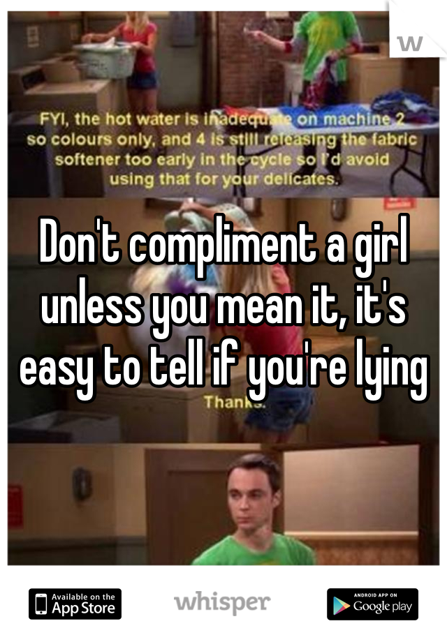 Don't compliment a girl unless you mean it, it's easy to tell if you're lying 