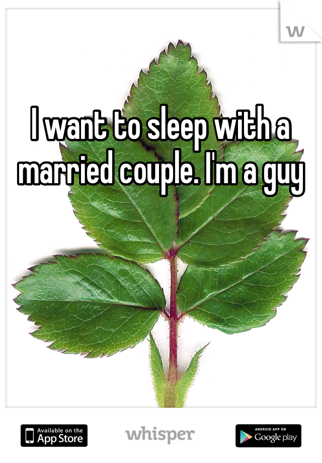 I want to sleep with a married couple. I'm a guy