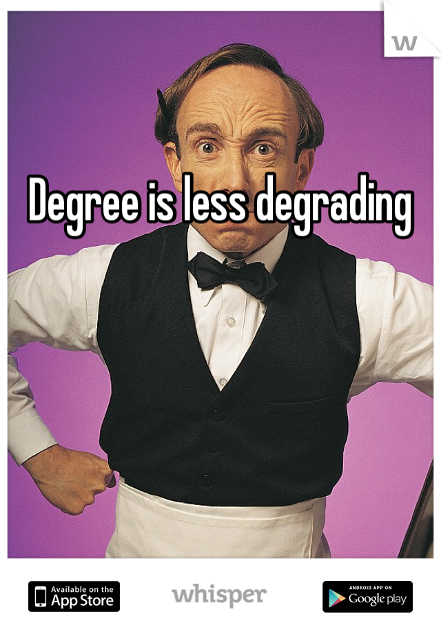 Degree is less degrading