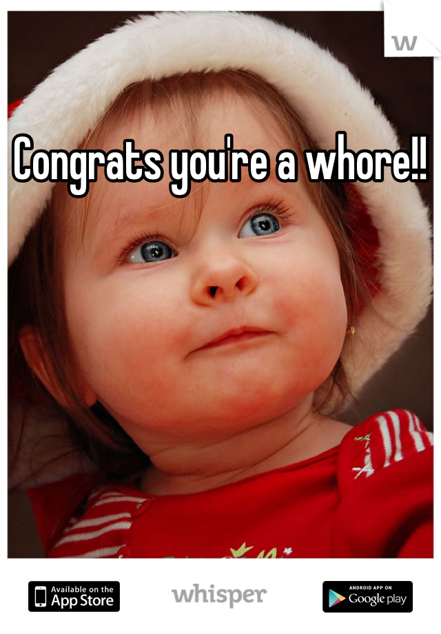Congrats you're a whore!!