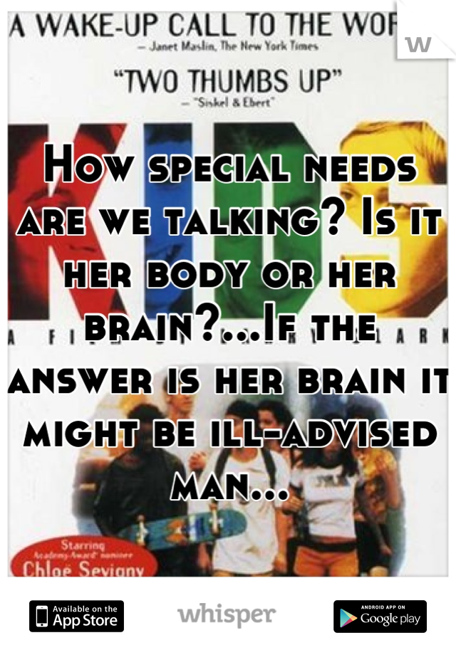How special needs are we talking? Is it her body or her brain?...If the answer is her brain it might be ill-advised man...