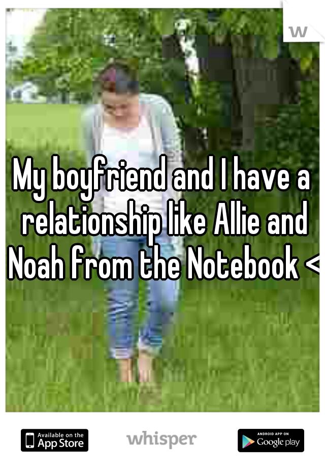 My boyfriend and I have a relationship like Allie and Noah from the Notebook <3
