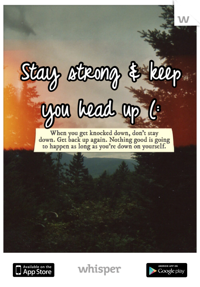Stay strong & keep you head up (: 