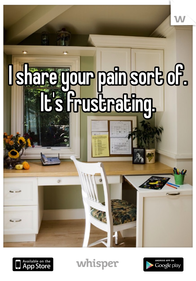 I share your pain sort of. It's frustrating.