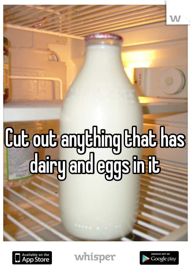 Cut out anything that has dairy and eggs in it