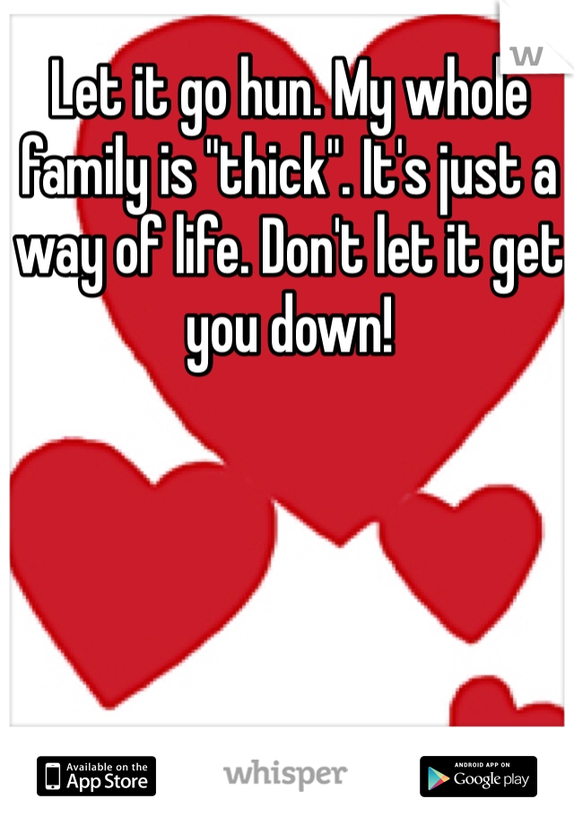 Let it go hun. My whole family is "thick". It's just a way of life. Don't let it get you down! 